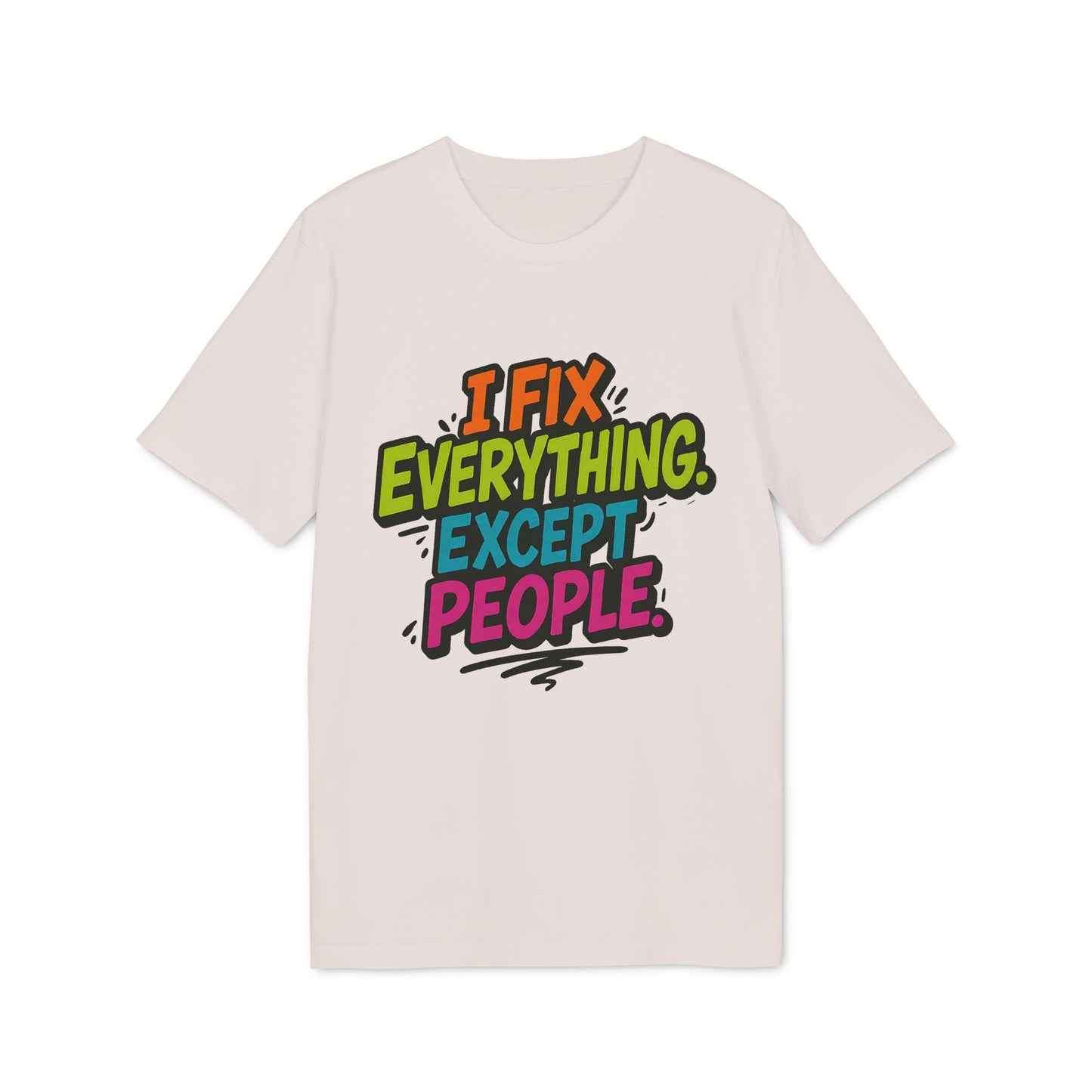 I Fix Everything Except People T-shirt 100% Organic Cotton