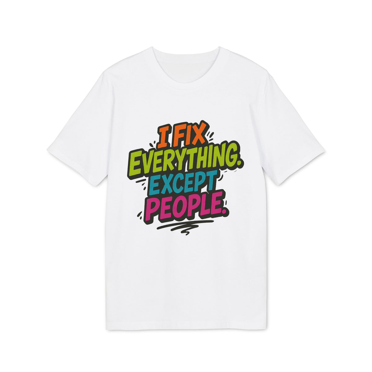 I Fix Everything Except People T-shirt 100% Organic Cotton
