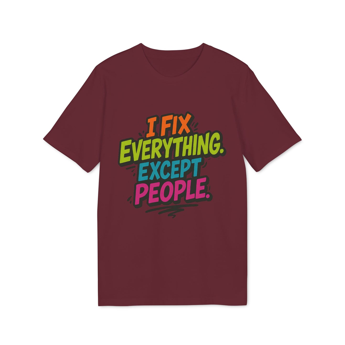 I Fix Everything Except People T-shirt 100% Organic Cotton