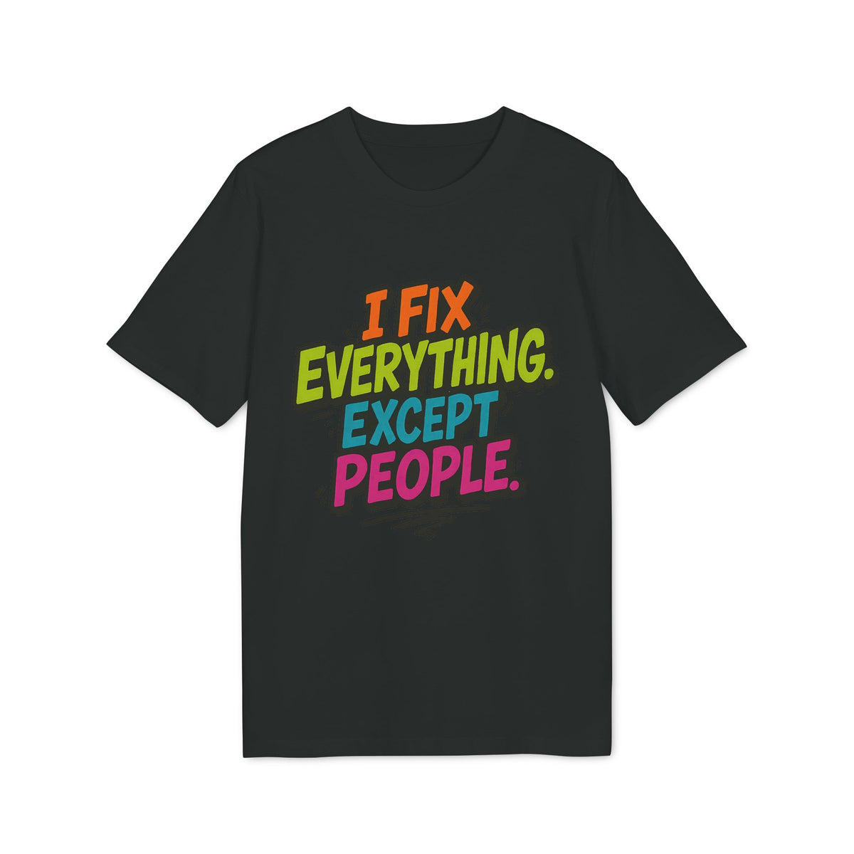 I Fix Everything Except People T-shirt 100% Organic Cotton