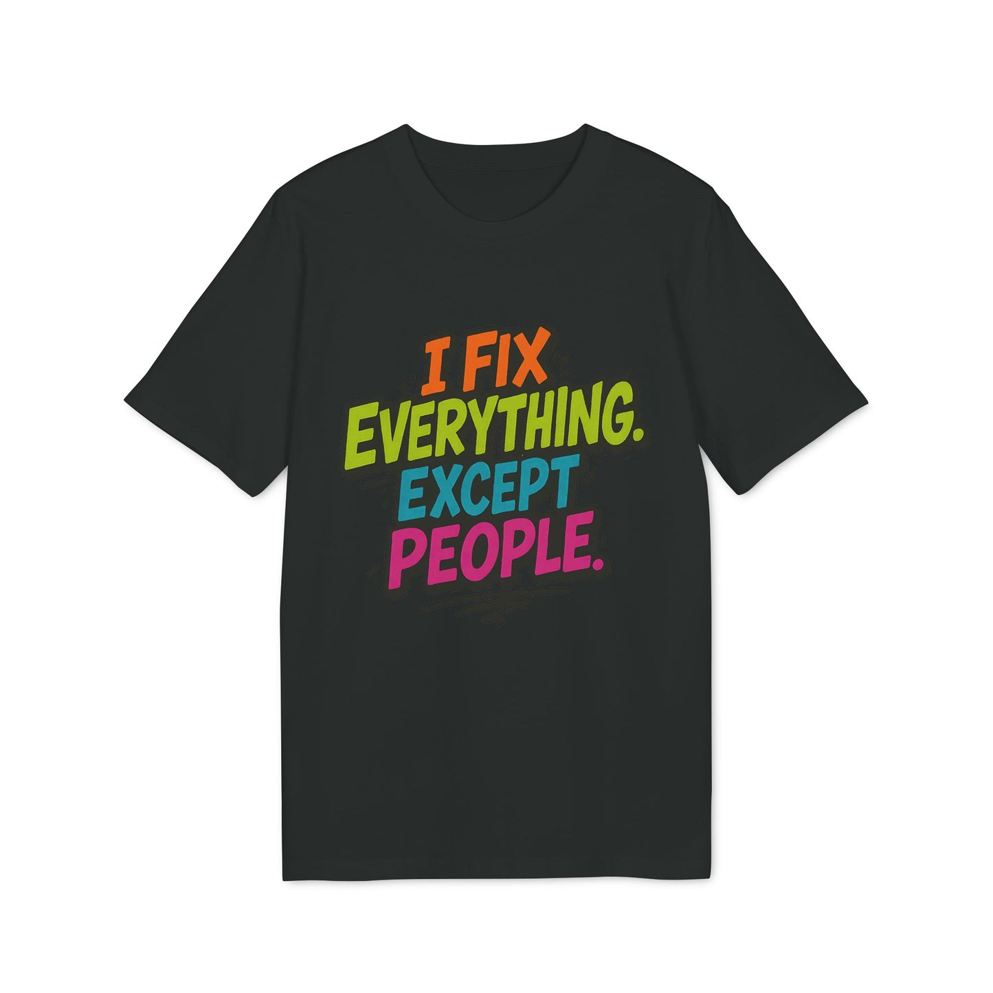 I Fix Everything Except People T-shirt 100% Organic Cotton