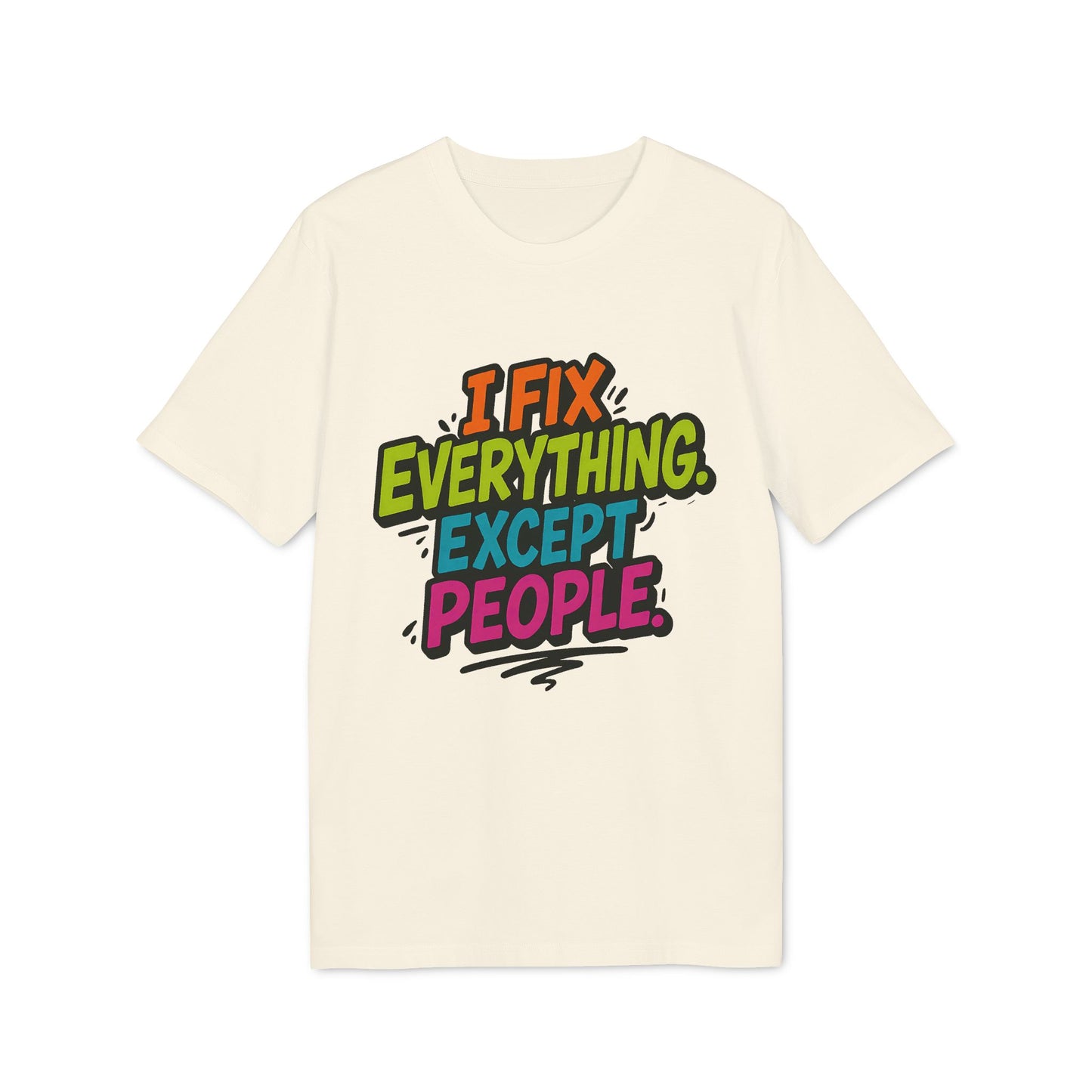 I Fix Everything Except People T-shirt 100% Organic Cotton