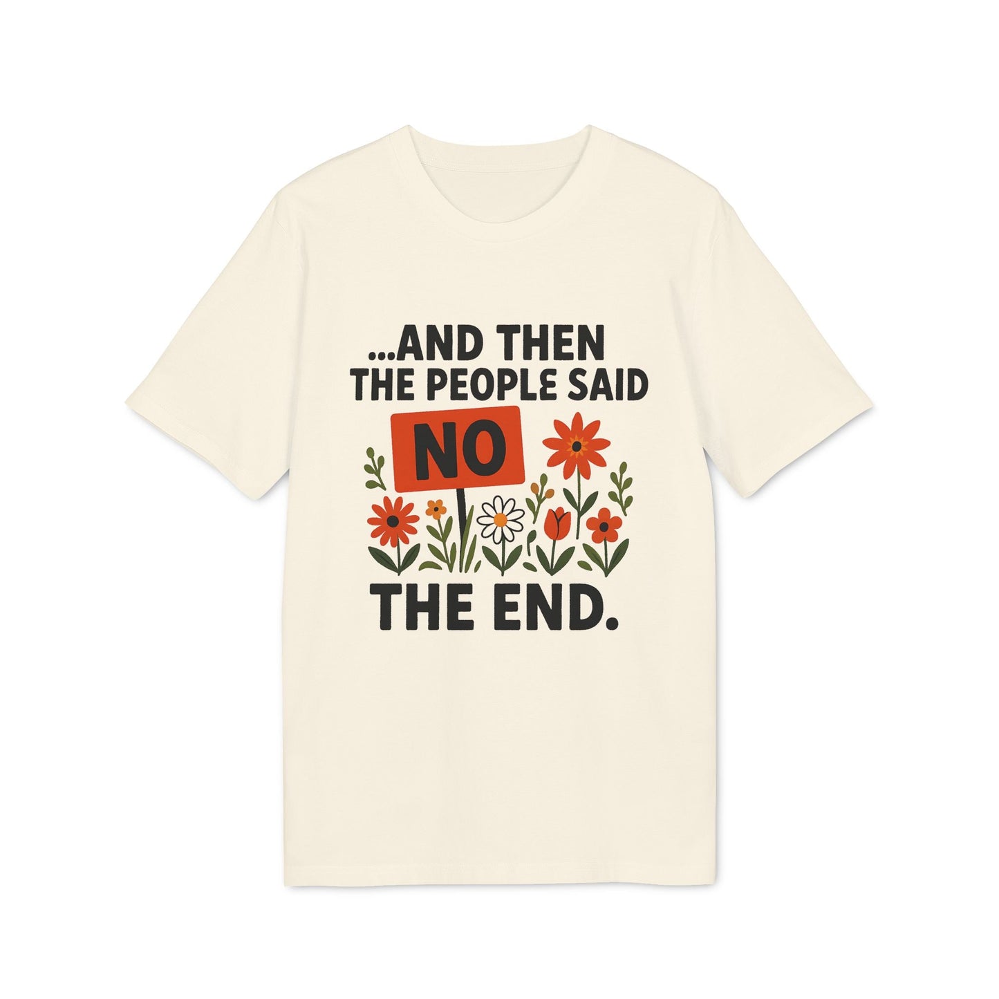 Alt Tag: And Then The People Said No Premium Unisex T-Shirt con texto “And Then The People Said NO The End” y flores, color crema