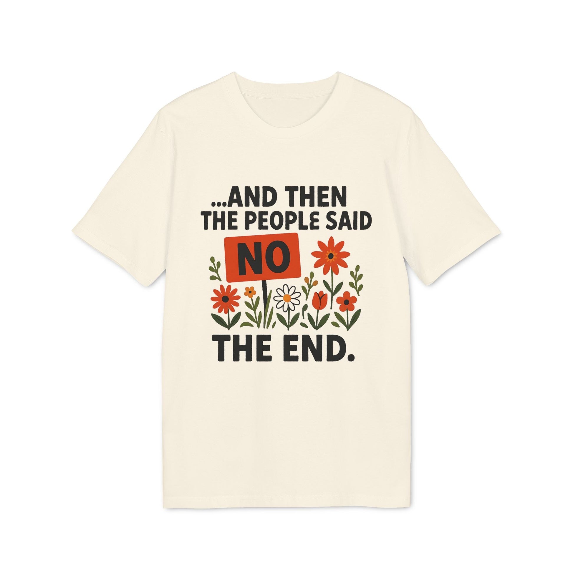 Alt Tag: And Then The People Said No Premium Unisex T-Shirt con texto “And Then The People Said NO The End” y flores, color crema
