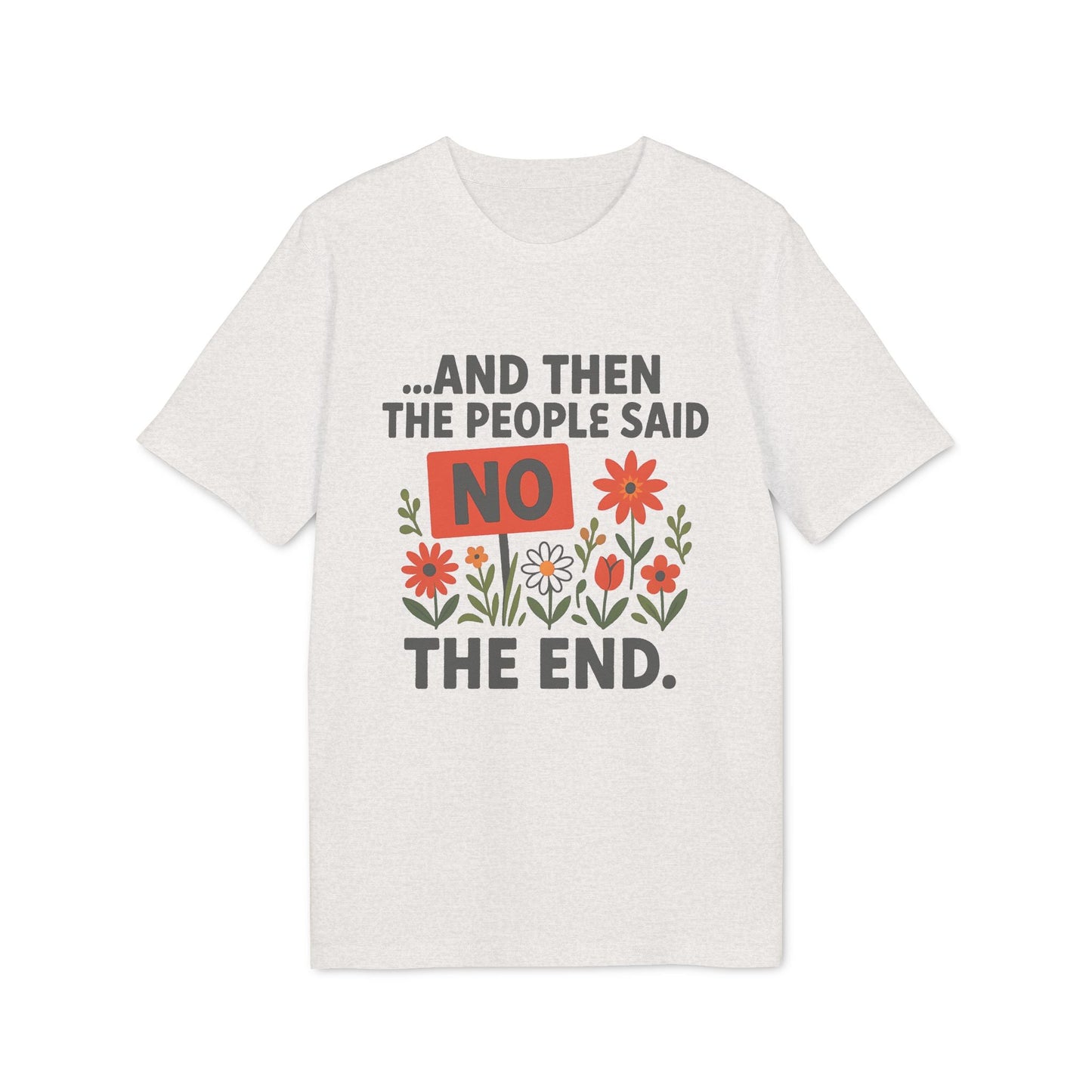 Alt Tag: And Then The People Said No Premium Unisex T-Shirt in cream with “AND THEN THE PEOPLE SAID NO” floral graphic and “THE END.” text