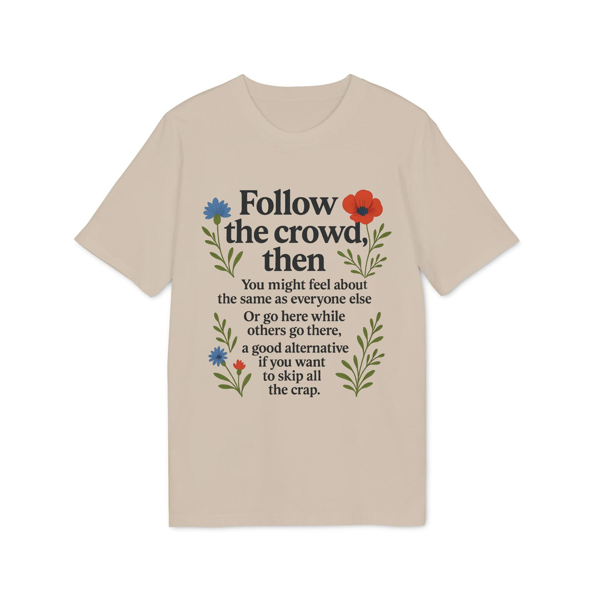 Alt Tag: Follow The Crowd Then Premium Unisex T-Shirt beige tee with “Follow the crowd, then” quote and floral graphic print