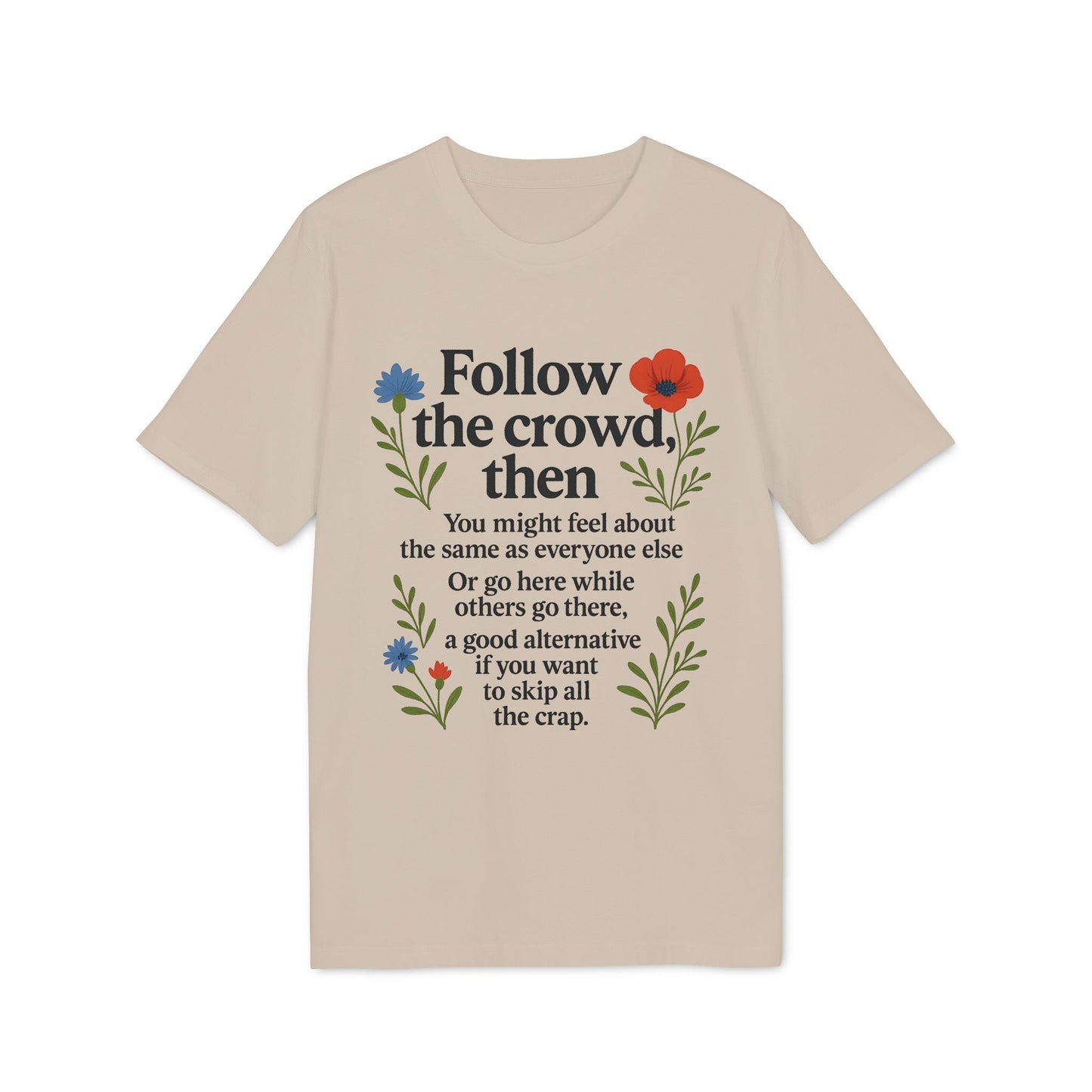 Alt Tag: Follow The Crowd Then Premium Unisex T-Shirt beige tee with “Follow the crowd, then” quote and floral graphic print