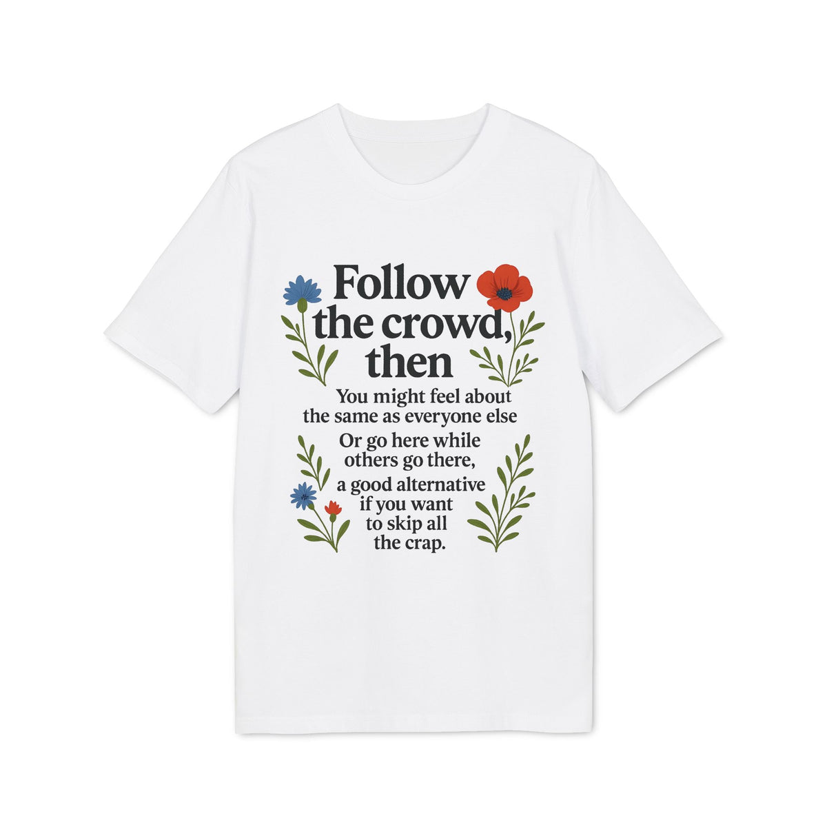 Alt Tag: Follow The Crowd Then Premium Unisex T-Shirt white tee with floral graphic and “Follow the crowd, then” quote on front