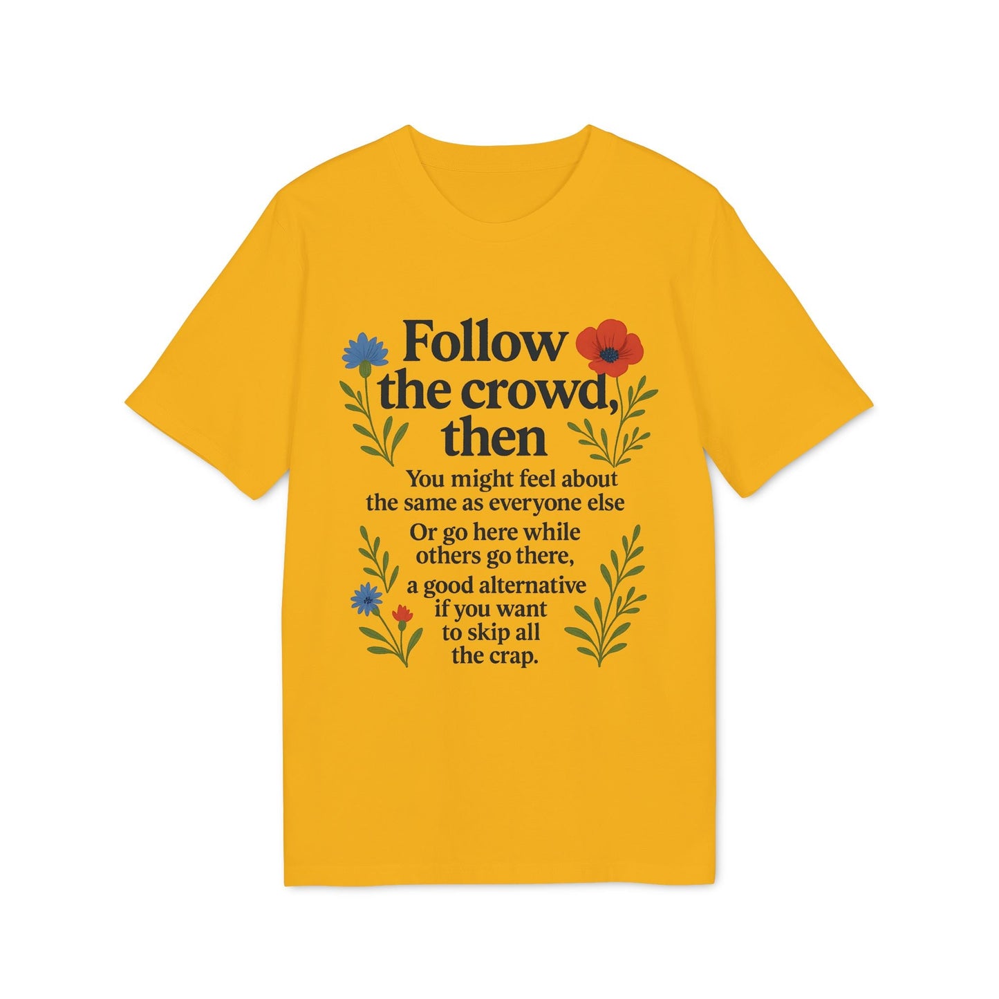 Alt Tag: Follow The Crowd Then Premium Unisex T-Shirt yellow graphic tee with floral print and “Follow the crowd, then” quote design