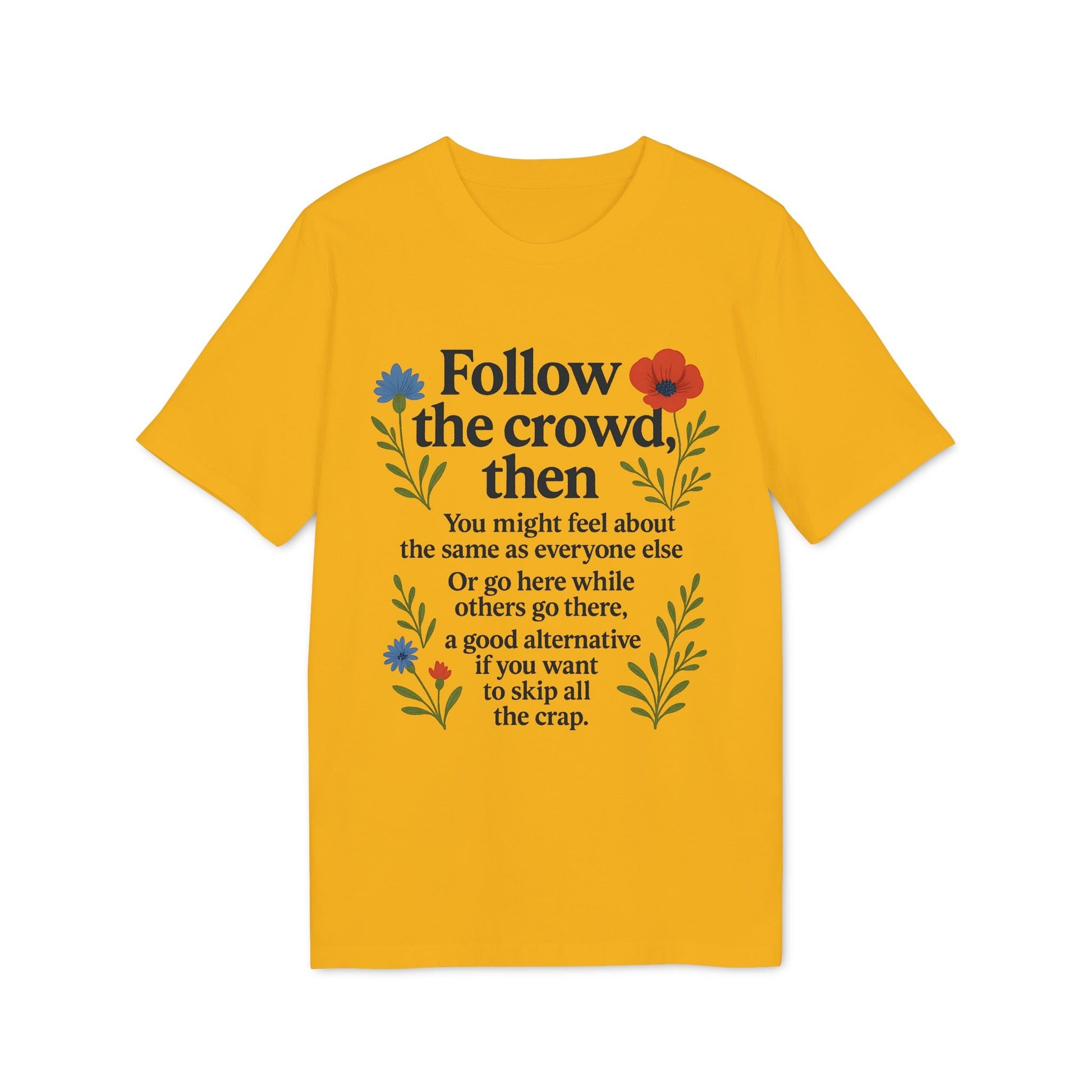 Alt Tag: Follow The Crowd Then Premium Unisex T-Shirt yellow graphic tee with floral print and “Follow the crowd, then” quote design