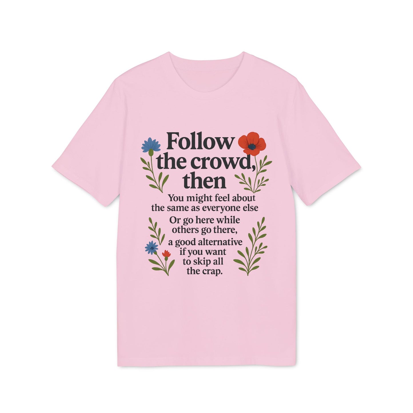 Follow The Crowd Then Premium Unisex T-Shirt in pink with “Follow the crowd, then” quote and floral graphic print