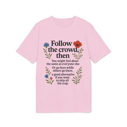 Follow The Crowd Then Premium Unisex T-Shirt in pink with “Follow the crowd, then” quote and floral graphic print