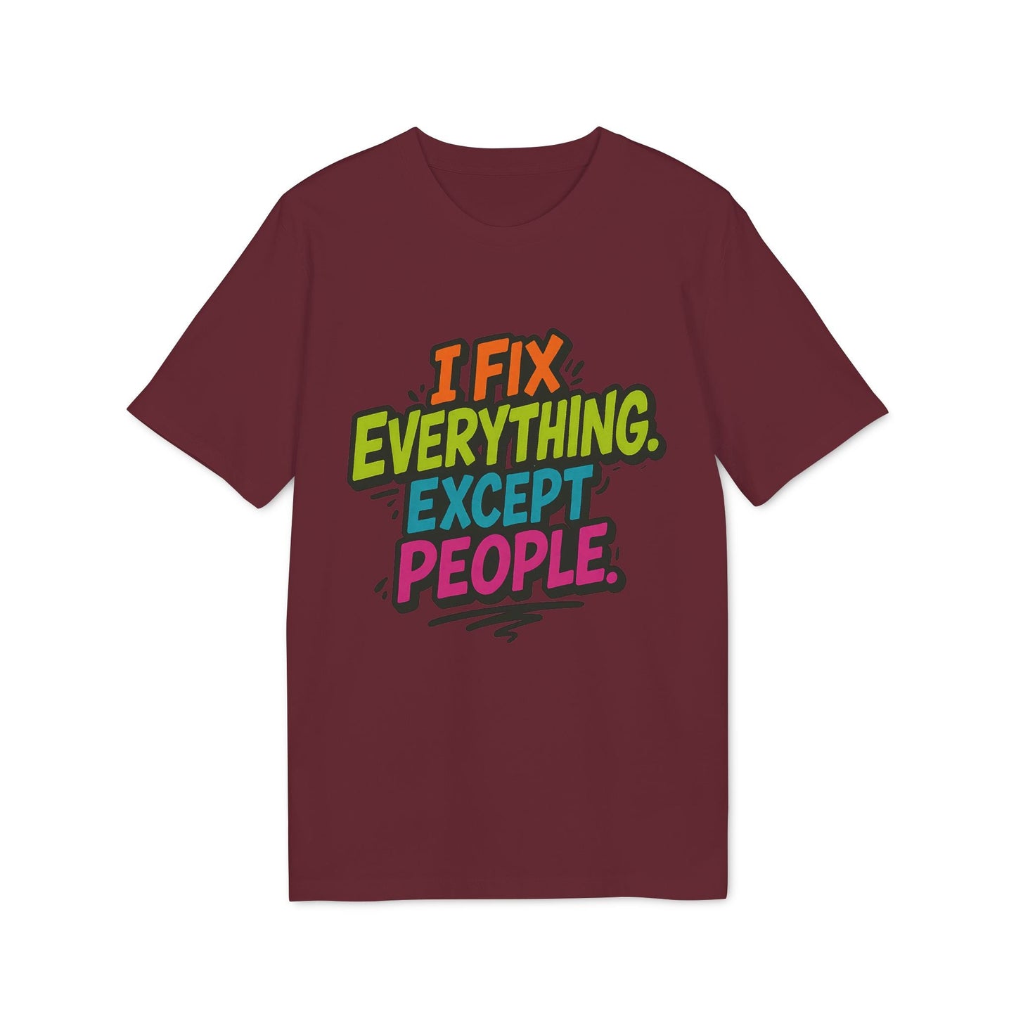 Alt Tag: I Fix Everything Except People Premium Unisex T-Shirt color burdeos con texto gráfico multicolor “I FIX EVERYTHING EXCEPT PEOPLE.”