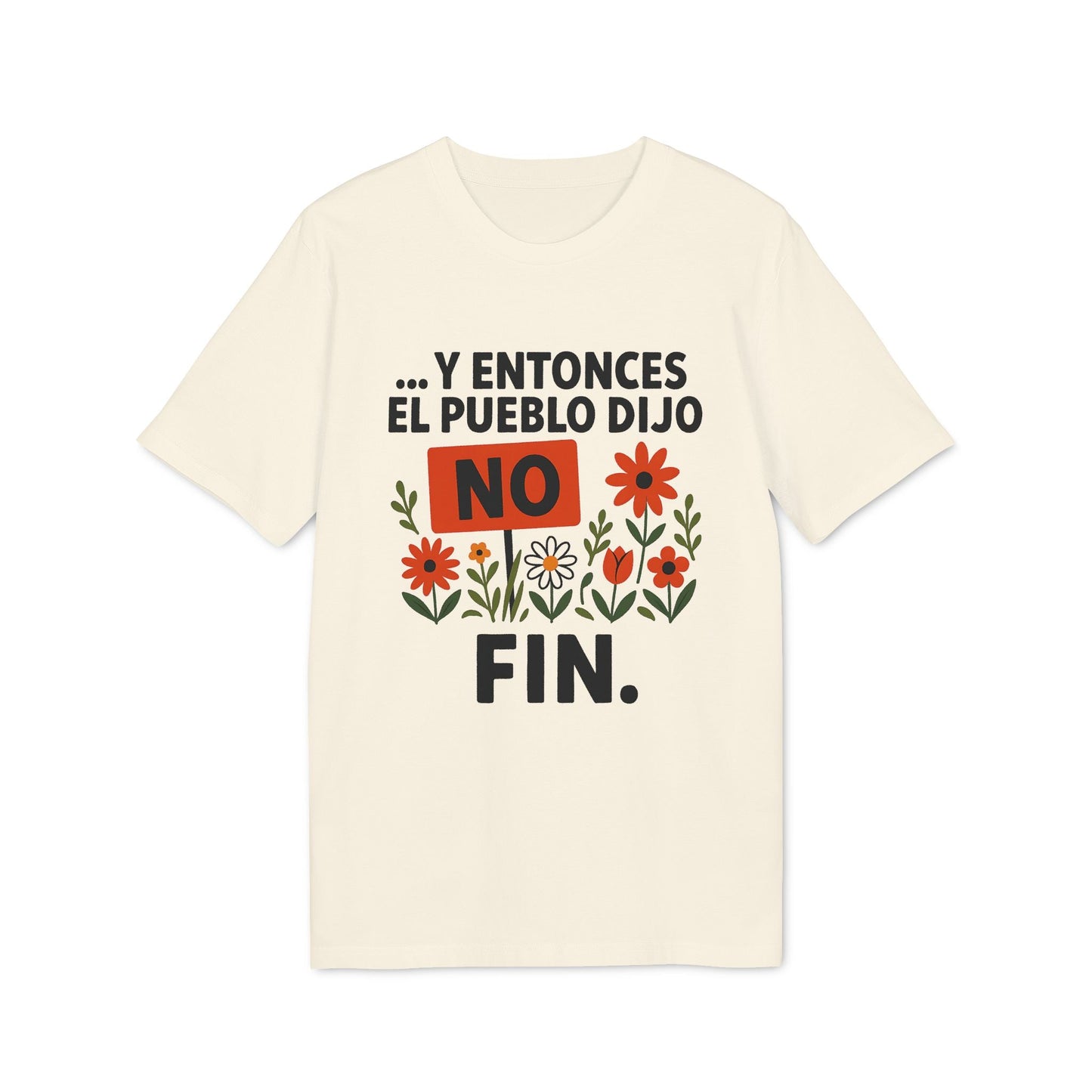 Y Entonces el Pueblo Dijo No Organica 100% Organic Cotton T-Shirt, camiseta color crema con texto “Y entonces el pueblo dijo NO FIN” y flores