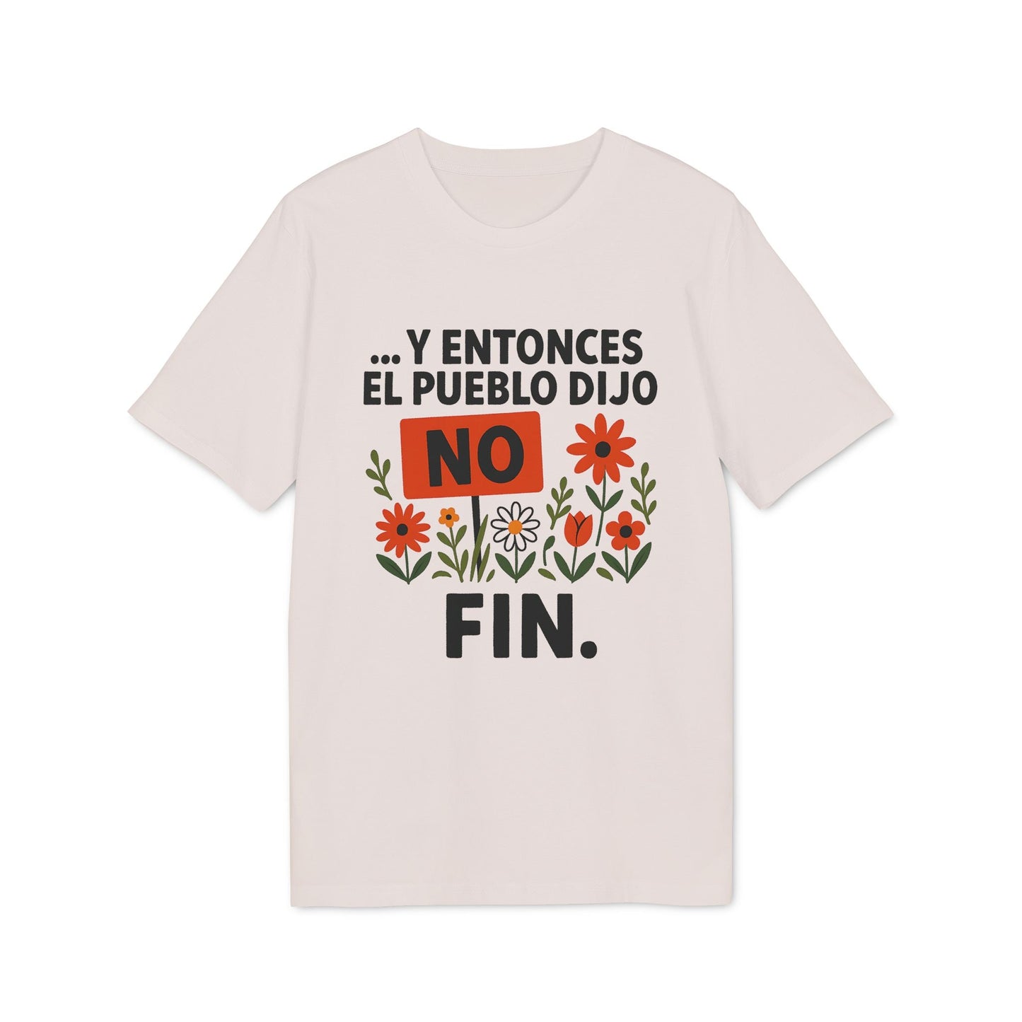 Alt Tag: Y Entonces el Pueblo Dijo No Organica 100% Organic Cotton T-Shirt beige con frase “Y entonces el pueblo dijo NO FIN” y flores